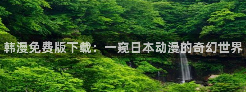 贝勒漫画网页版：韩漫免费版下载：一窥日本动漫的奇幻世界