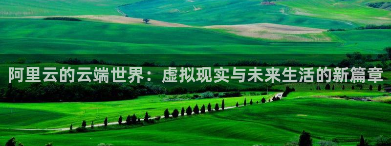 omofun. t：阿里云的云端世界：虚拟现实与未来生活的新篇章