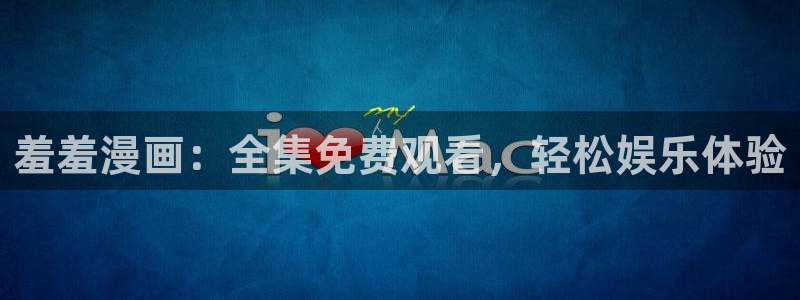 omofun动漫免费看官网入口在哪：羞羞漫画：全集免费观看，轻松娱乐体验