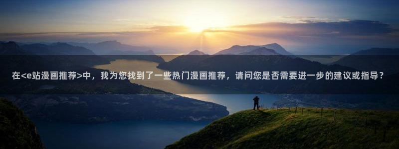 omofun动漫：在<e站漫画推荐>中，我为您找到了一些热门漫画推荐，请问您是否需要进一步的建议或指导？