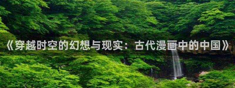 omofun.cn：《穿越时空的幻想与现实：古代漫画中的中国》