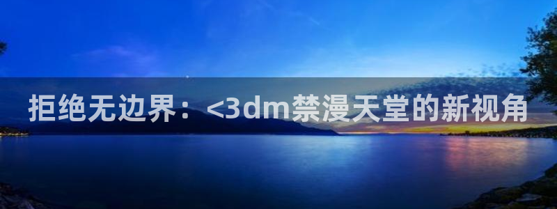 omofun专注动漫官网入口：拒绝无边界：<3dm禁漫天堂的新视角