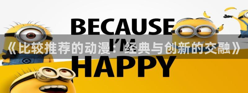 贝勒漫画入口下载最新版：《比较推荐的动漫：经典与创新的交融》