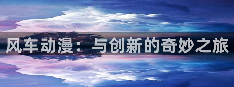 omofun官方下载入口：风车动漫：与创新的奇妙之旅