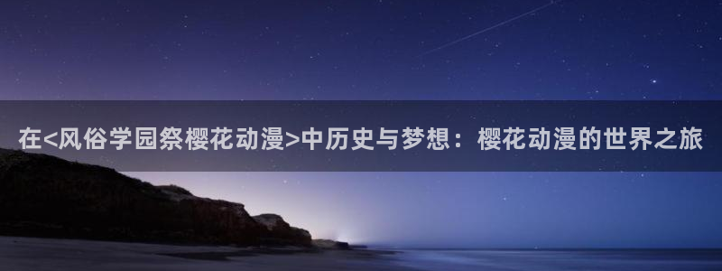 omofun动漫怎么下载：在<风俗学园祭樱花动漫>中历史与梦想：樱花动漫的世界之旅
